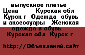 выпускное платье › Цена ­ 15 - Курская обл., Курск г. Одежда, обувь и аксессуары » Женская одежда и обувь   . Курская обл.,Курск г.